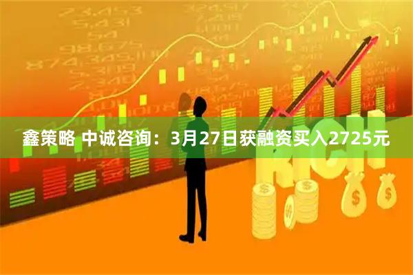 鑫策略 中诚咨询：3月27日获融资买入2725元
