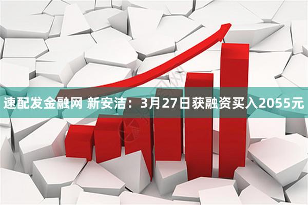 速配发金融网 新安洁：3月27日获融资买入2055元
