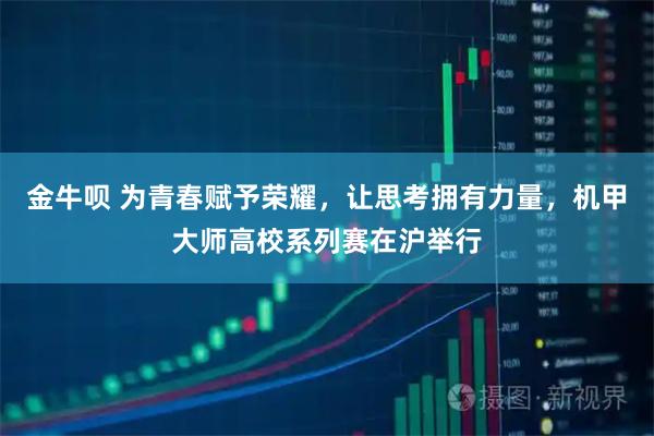 金牛呗 为青春赋予荣耀，让思考拥有力量，机甲大师高校系列赛在沪举行