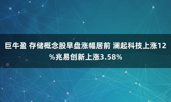 巨牛盈 存储概念股早盘涨幅居前 澜起科技上涨12%兆易创新上涨3.58%